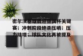乐鱼app-关于密尔沃基雄鹿迎德国杯关键赛；冲刺阶段绝杀压哨；压力陡增；球队文化再被提及的信息